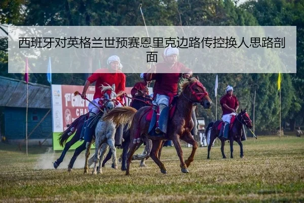 西班牙对英格兰世预赛恩里克边路传控换人思路剖面